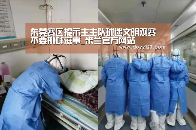 东莞赛区提示主主队球迷文明观赛 不要挑衅滋事_米兰官方网站(图1) 米兰官方网站