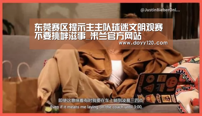 东莞赛区提示主主队球迷文明观赛 不要挑衅滋事_米兰官方网站(图2) milan米兰