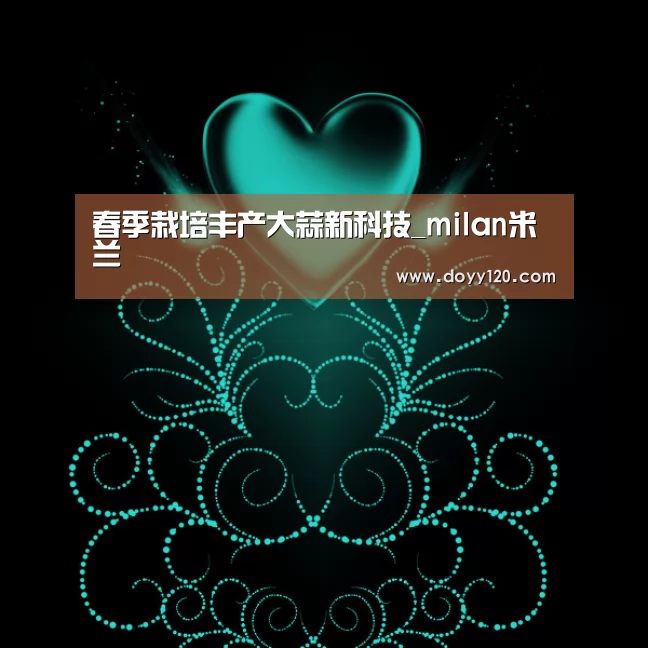 春季栽培丰产大蒜新科技_milan米兰(图2) 米兰官方网站