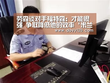 劳森谈对手福特森:才能很强 争取降低他的效率‘米兰·(milan)中国官网’(图2) 米兰·(milan)中国官网