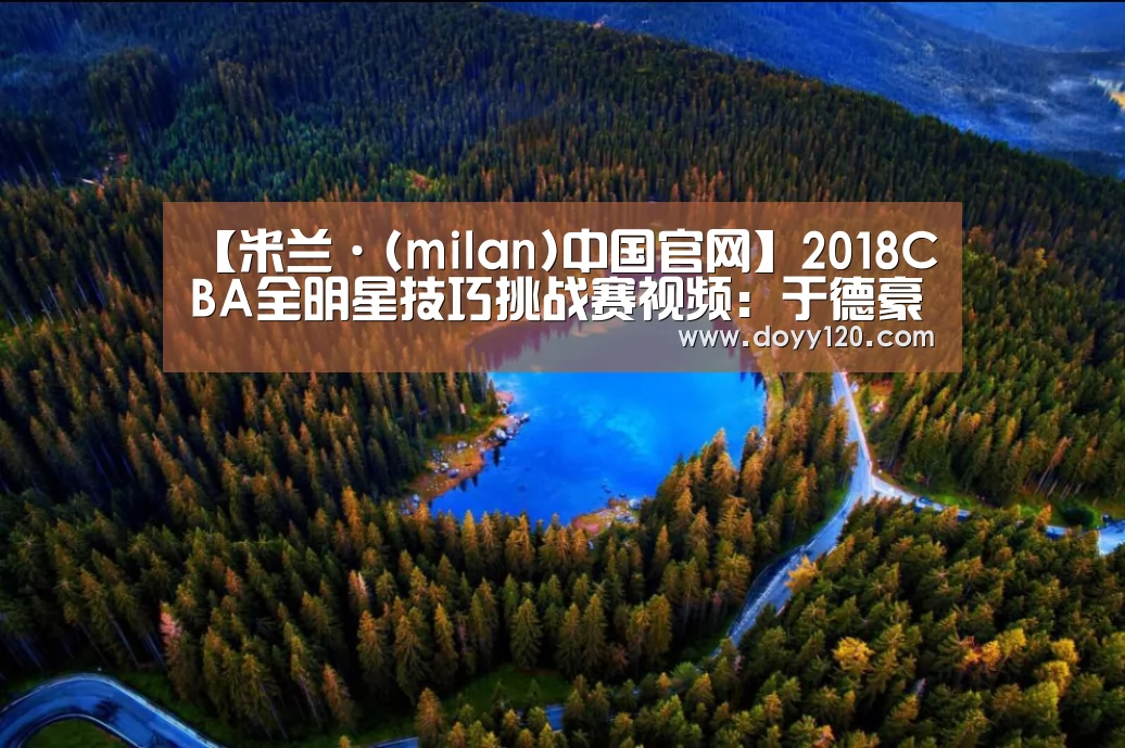 【米兰·(milan)中国官网】2018CBA全明星技巧挑战赛视频:于德豪44.2秒获得冠军(图2) milan米兰
