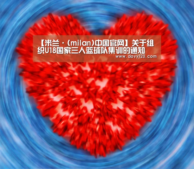 【米兰·(milan)中国官网】关于组织U18国家三人篮球队集训的通知(图1) 米兰·(milan)中国官网