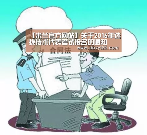 【米兰官方网站】关于2016年选拔技术代表考试报名的通知(图3) 米兰·(milan)中国官网