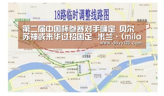 第二届中国杯参赛对手确定 贝尔苏神或来华过招国足-米兰·(milan)中国官网(图3) 米兰·(milan)中国官网
