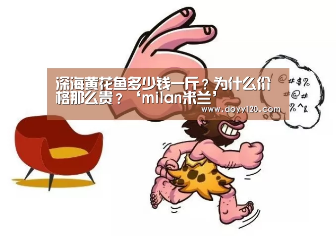 深海黄花鱼多少钱一斤?为什么价格那么贵?‘milan米兰’(图3) 米兰官方网站