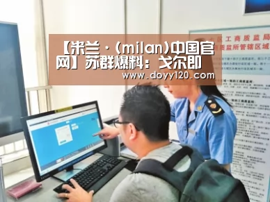 【米兰·(milan)中国官网】苏群爆料:戈尔即将可能下课 将由阿的江执教新疆男篮?(图4) milan米兰
