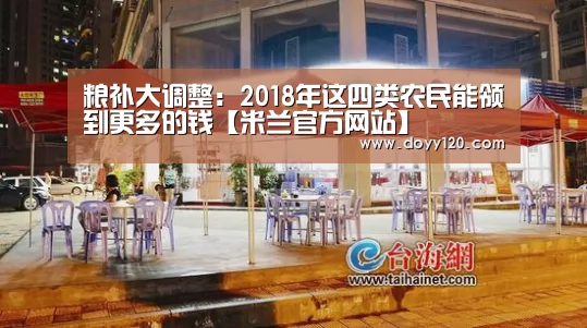 粮补大调整:2018年这四类农民能领到更多的钱【米兰官方网站】(图2) 米兰·(milan)中国官网