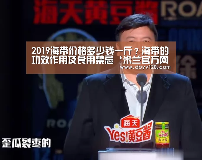 2019海带价格多少钱一斤?海带的功效作用及食用禁忌‘米兰官方网站’(图1) milan米兰