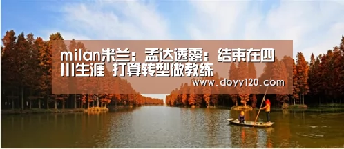 milan米兰:孟达透露:结束在四川生涯 打算转型做教练(图1) 米兰官方网站