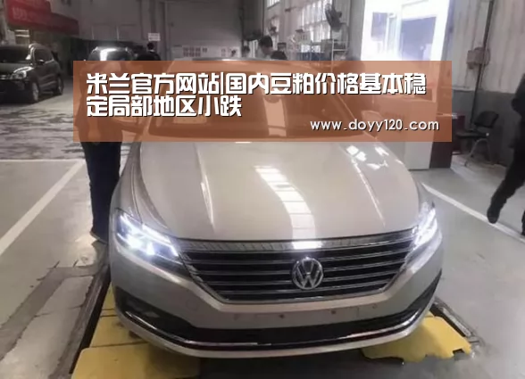 米兰官方网站|国内豆粕价格基本稳定局部地区小跌(图3) 米兰官方网站