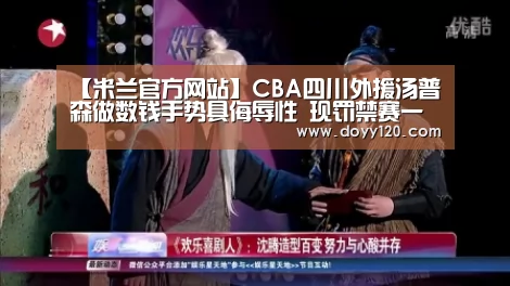 【米兰官方网站】CBA四川外援汤普森做数钱手势具侮辱性 现罚禁赛一场(图2) 米兰·(milan)中国官网