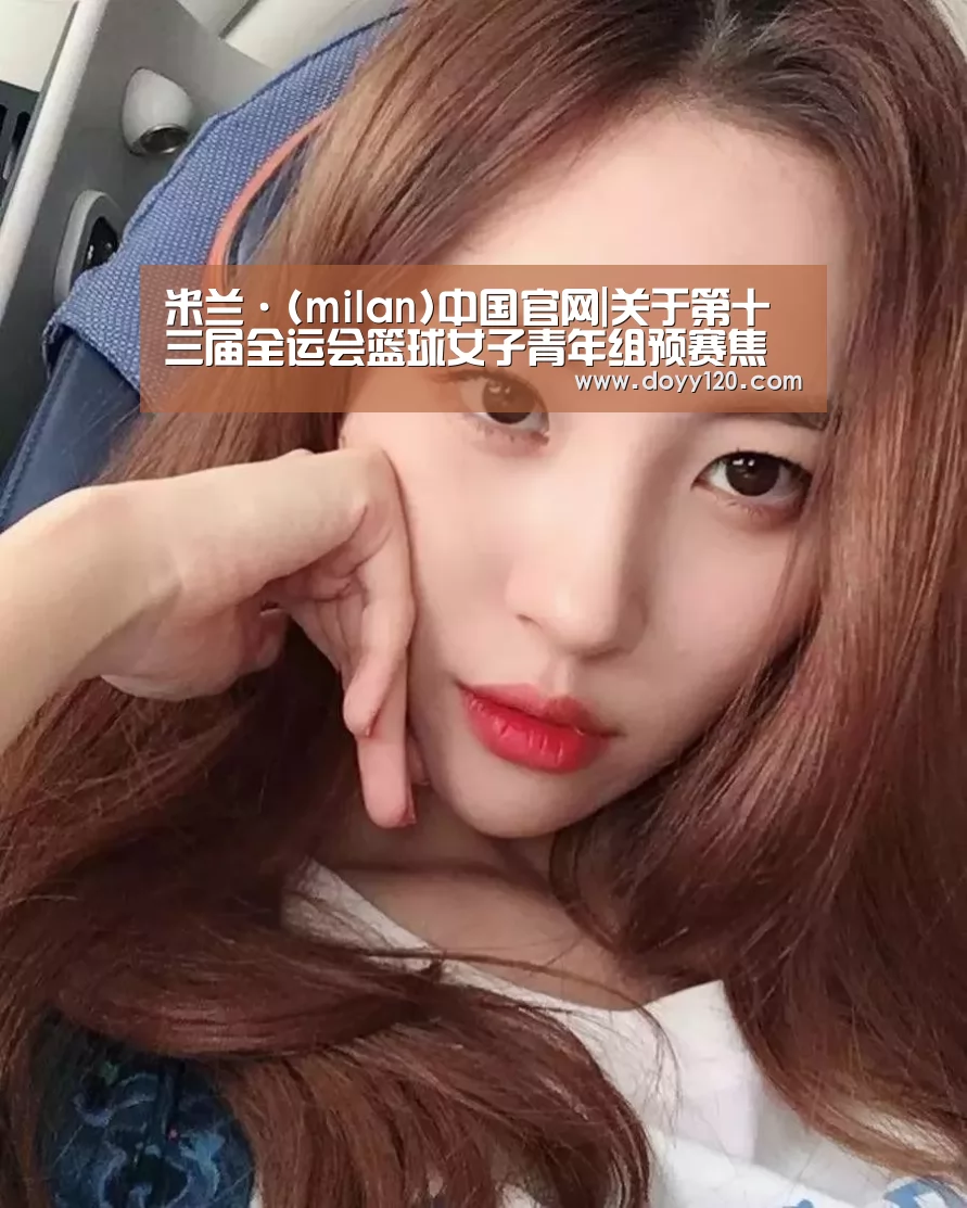 米兰·(milan)中国官网|关于第十三届全运会篮球女子青年组预赛焦作赛区补充通知(图3) 米兰官方网站