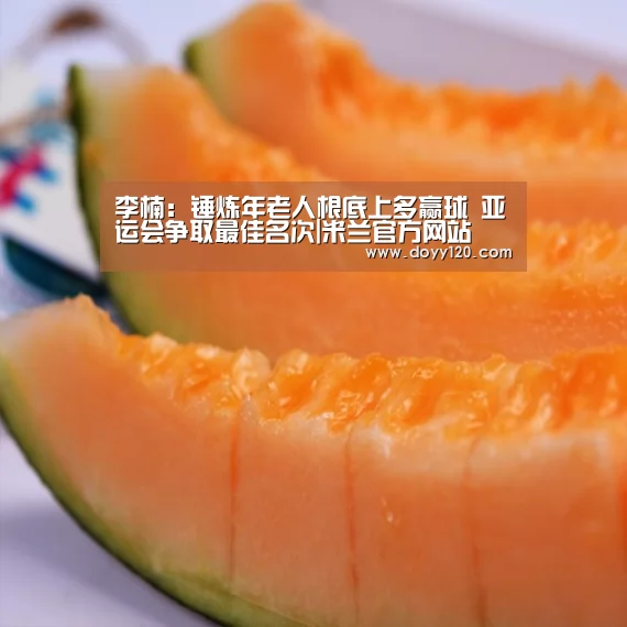 李楠:锤炼年老人根底上多赢球 亚运会争取最佳名次|米兰官方网站(图3) 米兰官方网站