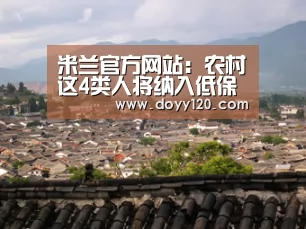 米兰官方网站:农村这4类人将纳入低保范围,农民们赶紧看看你是否符合资格吧(图1) milan米兰