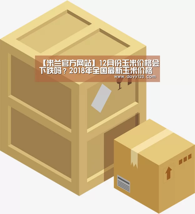 【米兰官方网站】12月份玉米价格会下跌吗?2018年全国最新玉米价格行情预测(图1) milan米兰