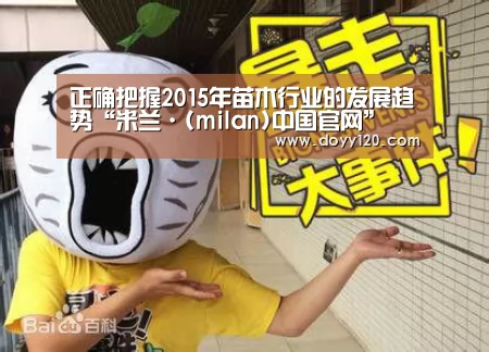 正确把握2015年苗木行业的发展趋势“米兰·(milan)中国官网”(图1) 米兰官方网站