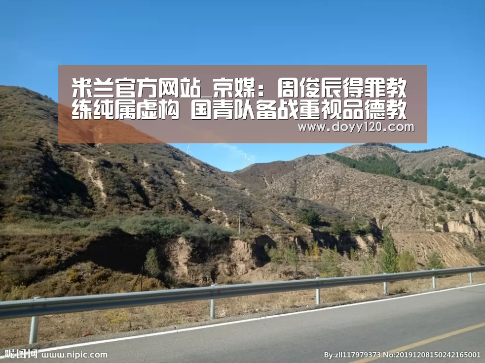 米兰官方网站_京媒:周俊辰得罪教练纯属虚构 国青队备战重视品德教育(图4) 米兰官方网站