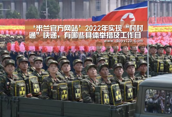 ‘米兰官方网站’2022年实现“村村通”快递,有哪些具体举措及工作目标?对农民有什么好处?(图2) 米兰·(milan)中国官网