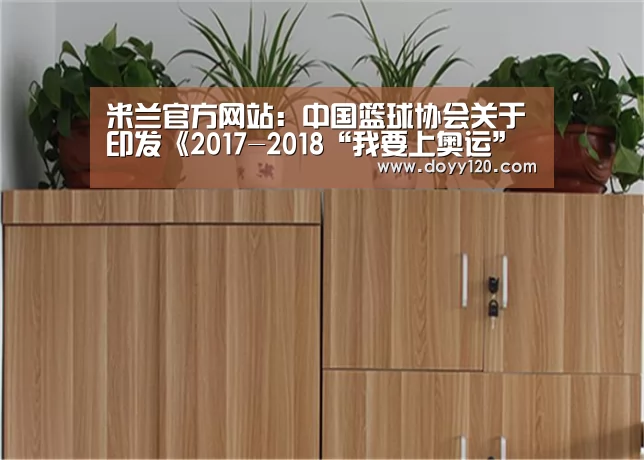 米兰官方网站:中国篮球协会关于印发《2017-2018“我要上奥运”全国三人篮球擂台赛竞赛规程》的通知(图1) milan米兰