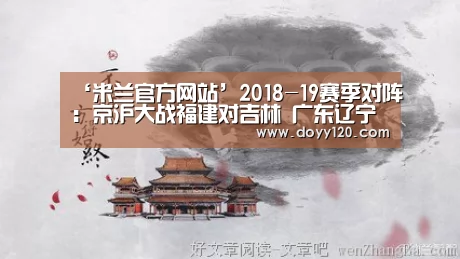 ‘米兰官方网站’2018-19赛季对阵:京沪大战福建对吉林 广东辽宁暂停(图1) 米兰·(milan)中国官网