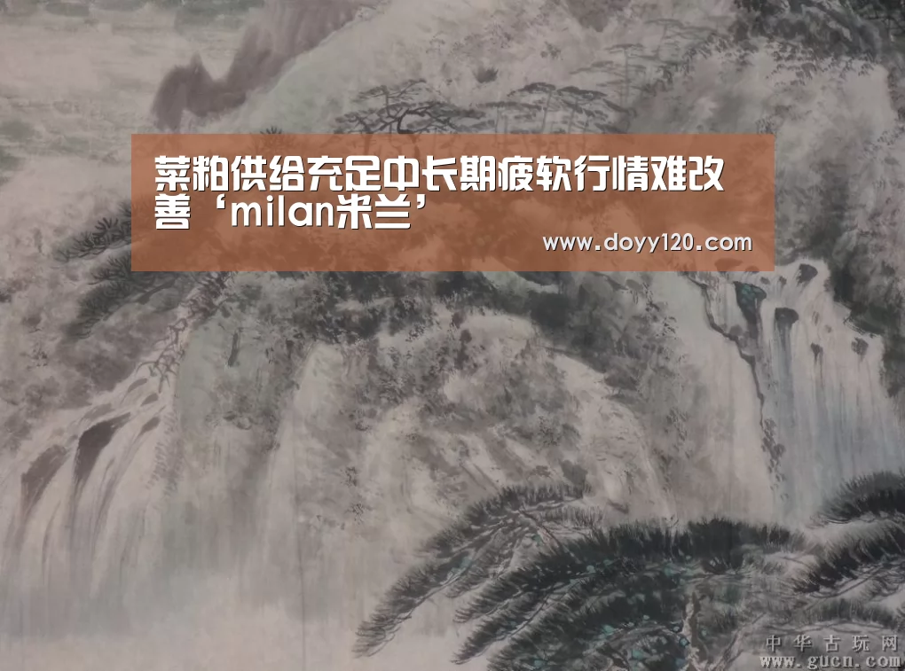 菜粕供给充足中长期疲软行情难改善‘milan米兰’(图1) 米兰官方网站