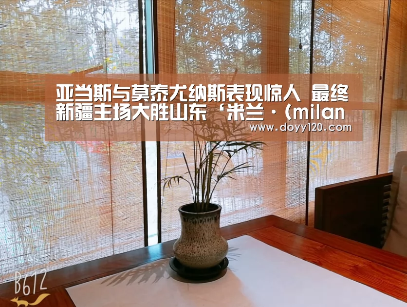 亚当斯与莫泰尤纳斯表现惊人 最终新疆主场大胜山东‘米兰·(milan)中国官网’(图2) milan米兰