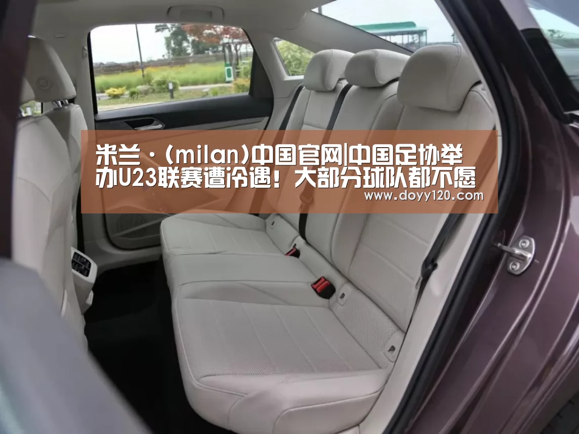 米兰·(milan)中国官网|中国足协举办U23联赛遭冷遇!大部分球队都不愿意组队参加?(图3) milan米兰