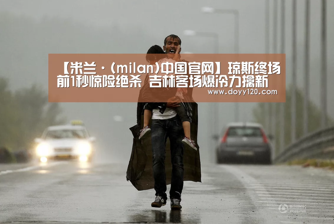 【米兰·(milan)中国官网】琼斯终场前1秒惊险绝杀 吉林客场爆冷力擒新疆(图2) 米兰官方网站