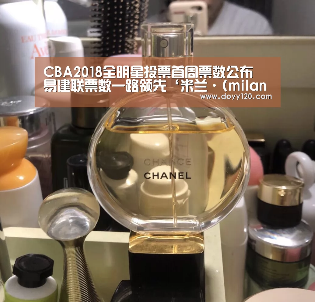 CBA2018全明星投票首周票数公布 易建联票数一路领先‘米兰·(milan)中国官网’(图1) milan米兰